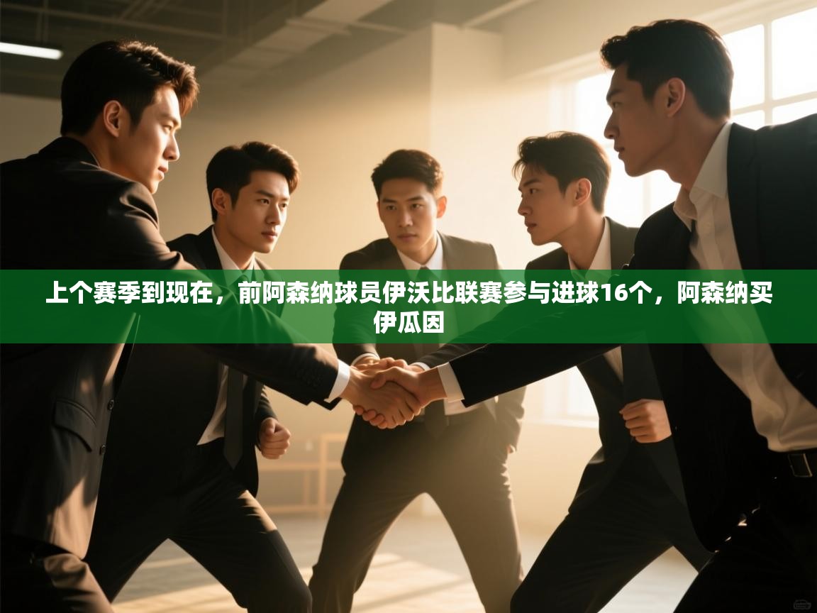 开云体育入口客服-上个赛季到现在，前阿森纳球员伊沃比联赛参与进球16个，阿森纳买伊瓜因  第2张