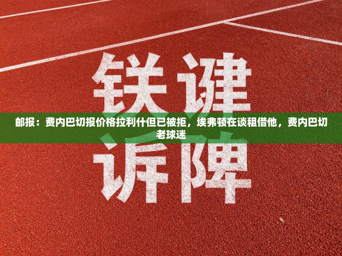 开云邀请码-邮报:费内巴切报价格拉利什但已被拒,埃弗顿在谈租借他,费内巴切老球迷 第4张