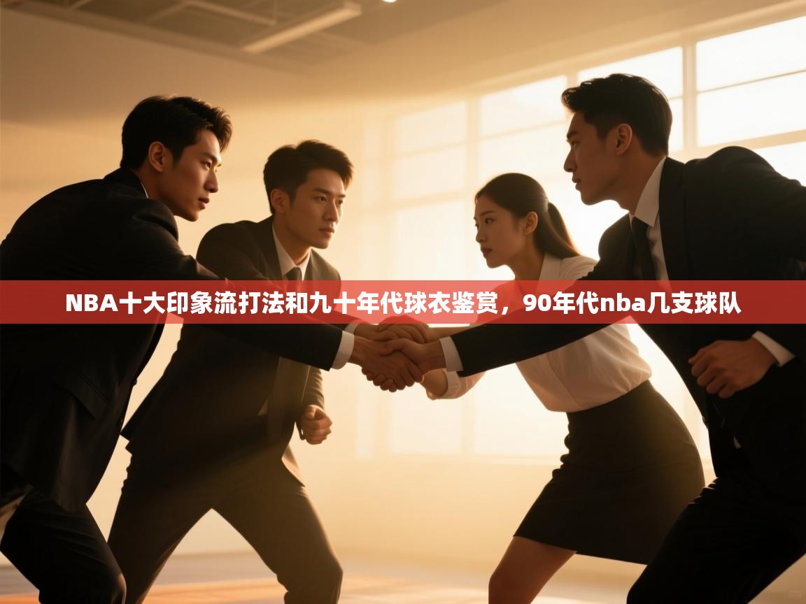 开云体育app下载链接-NBA十大印象流打法和九十年代球衣鉴赏，90年代nba几支球队