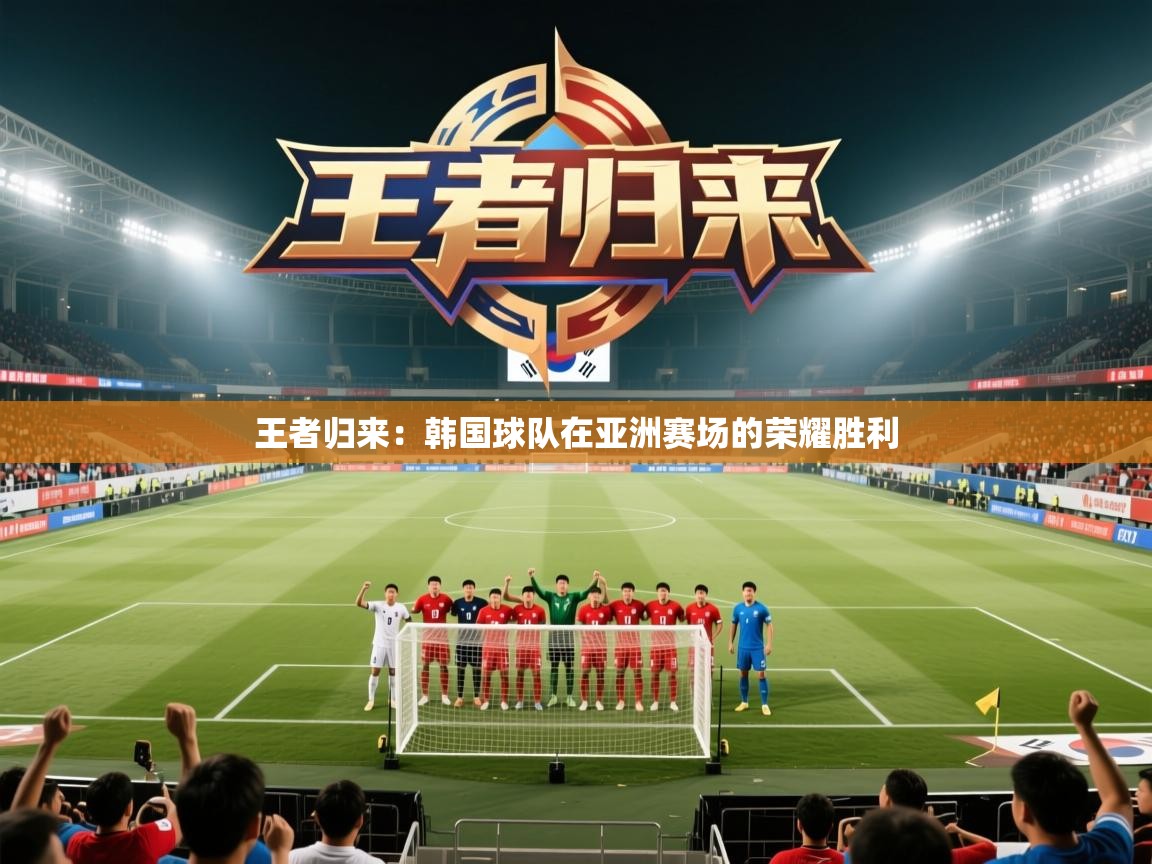 云开体育app网页版入口-王者归来：韩国球队在亚洲赛场的荣耀胜利