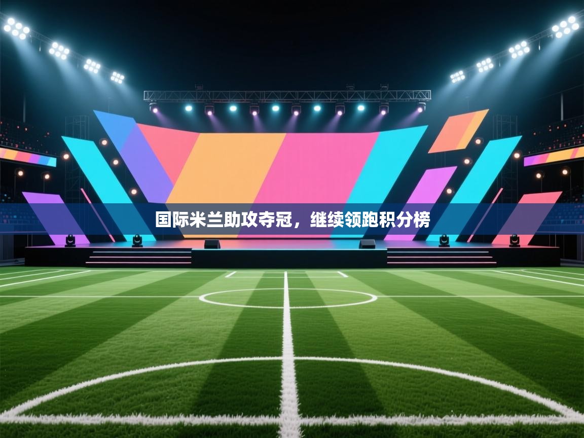 开云体育在线登入-国际米兰助攻夺冠，继续领跑积分榜