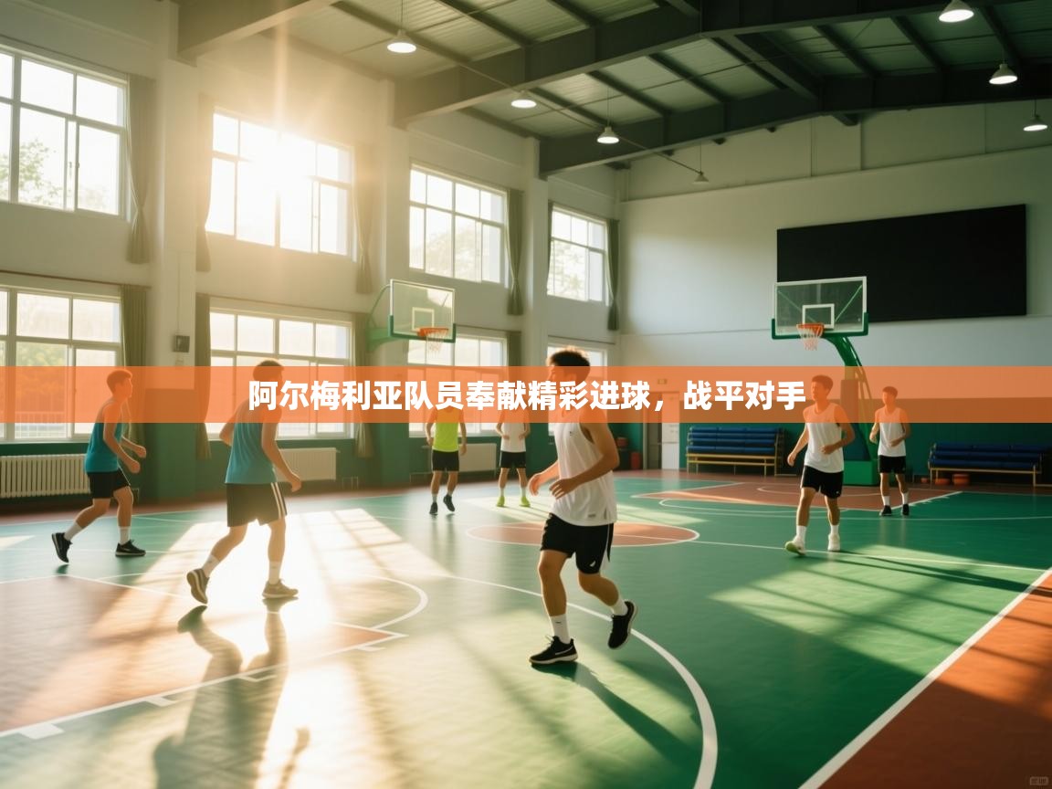 开云体育赛事比分直播-阿尔梅利亚队员奉献精彩进球，战平对手