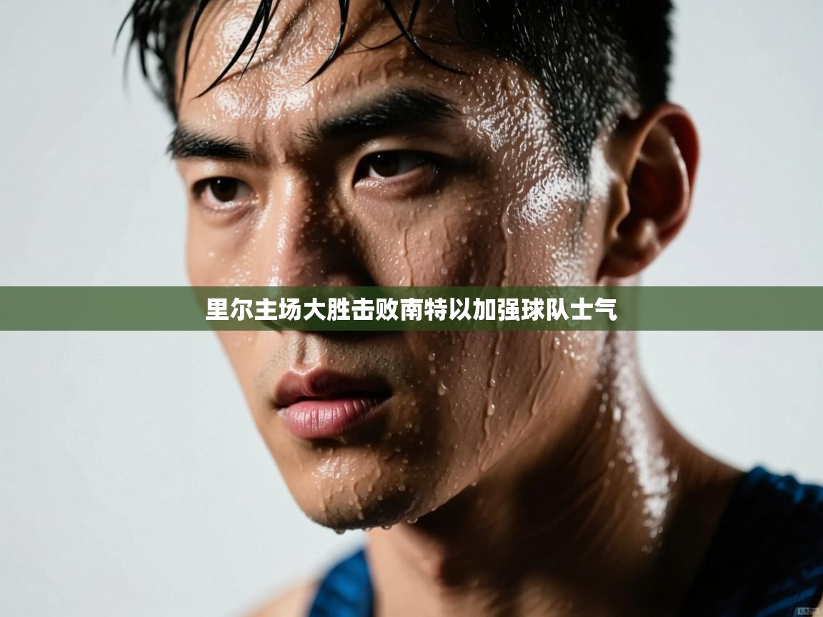 云开体育app官网入口网页版-里尔主场大胜击败南特以加强球队士气