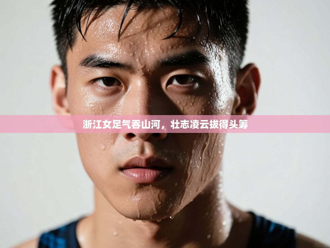 开云中国kaiyun·体育官方网站-浙江女足气吞山河,壮志凌云拔得头筹 第1张