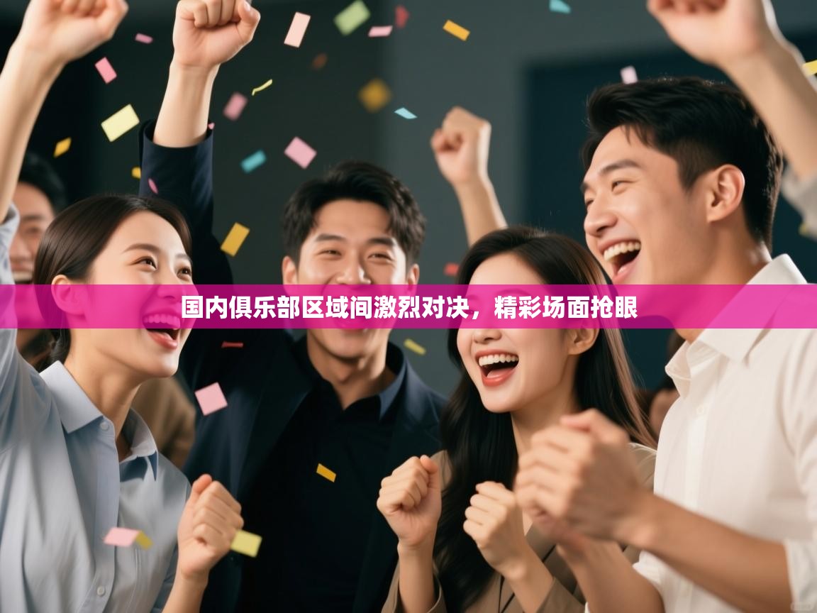 云开体育app官网入口-国内俱乐部区域间激烈对决,精彩场面抢眼 第1张